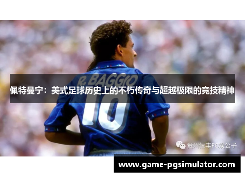 佩特曼宁：美式足球历史上的不朽传奇与超越极限的竞技精神