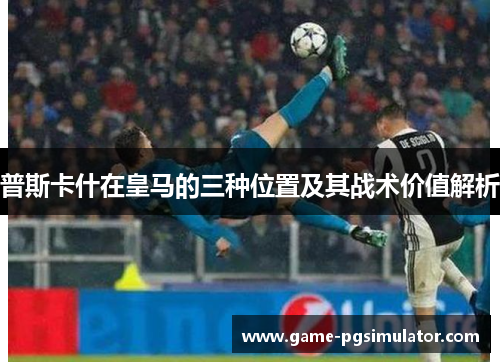 普斯卡什在皇马的三种位置及其战术价值解析