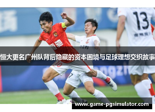 恒大更名广州队背后隐藏的资本困境与足球理想交织故事