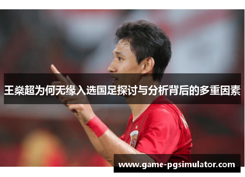 王燊超为何无缘入选国足探讨与分析背后的多重因素 王燊超为何无缘入选国足探讨与分析背后的多重因素