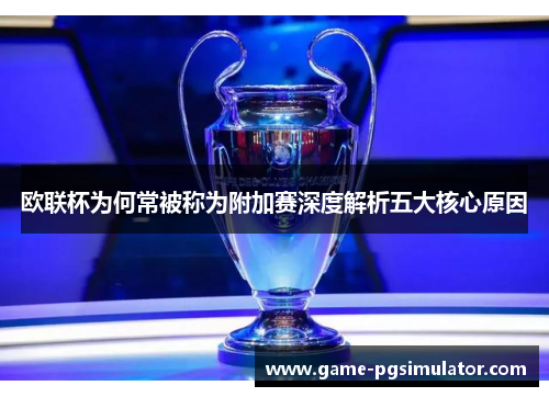 欧联杯为何常被称为附加赛深度解析五大核心原因 欧联杯为何常被称为附加赛深度解析五大核心原因