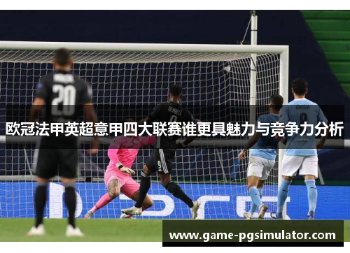 欧冠法甲英超意甲四大联赛谁更具魅力与竞争力分析